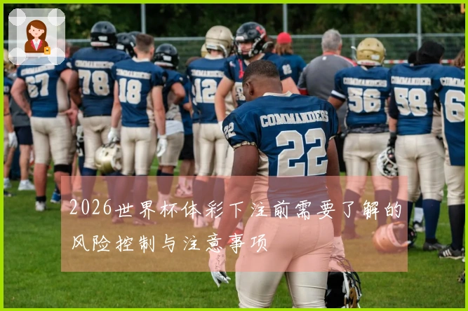 2026世界杯体彩下注前需要了解的风险控制与注意事项