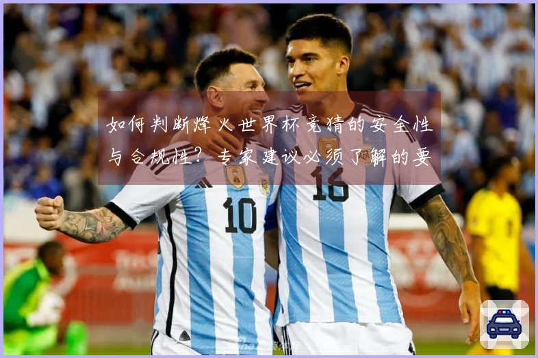 如何判断烽火世界杯竞猜的安全性与合规性？专家建议必须了解的要点