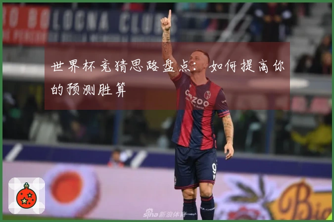 世界杯竞猜思路盘点：如何提高你的预测胜算