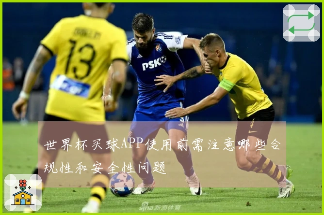 世界杯买球APP使用前需注意哪些合规性和安全性问题