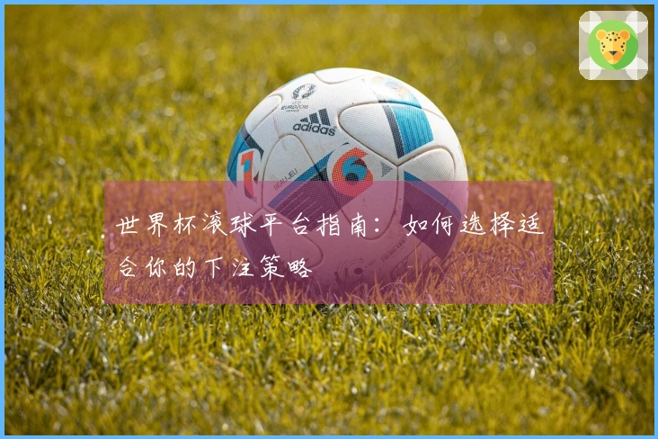 世界杯滚球平台指南：如何选择适合你的下注策略