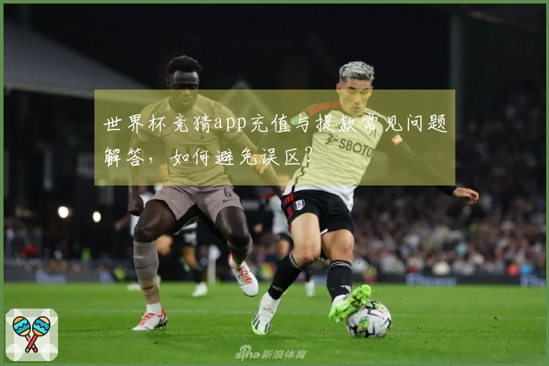 世界杯竞猜app充值与提款常见问题解答，如何避免误区？