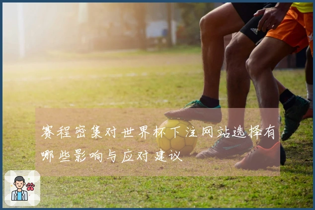 赛程密集对世界杯下注网站选择有哪些影响与应对建议