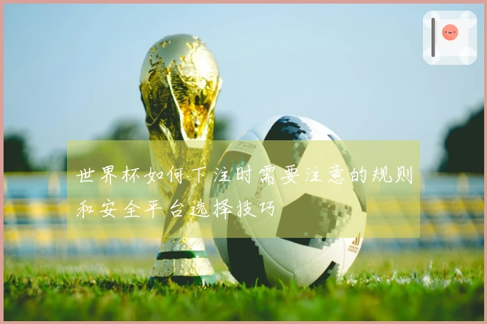 世界杯如何下注时需要注意的规则和安全平台选择技巧