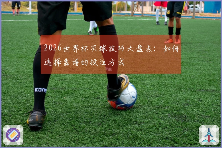 2026世界杯买球技巧大盘点：如何选择靠谱的投注方式