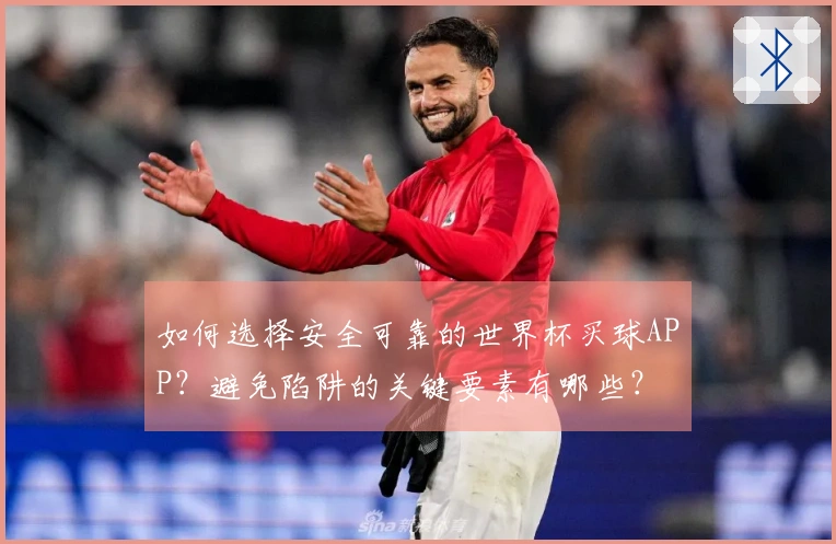 如何选择安全可靠的世界杯买球APP？避免陷阱的关键要素有哪些？