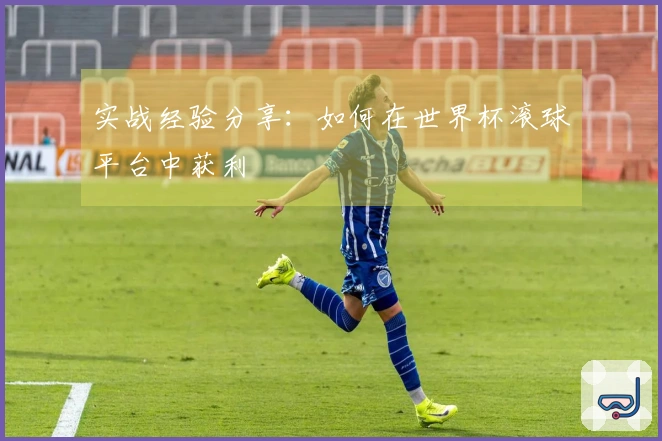 实战经验分享：如何在世界杯滚球平台中获利