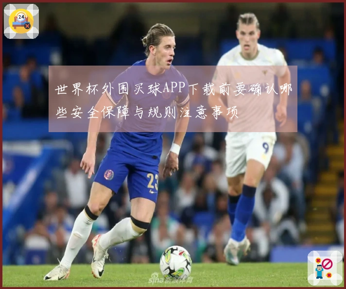 世界杯外围买球APP下载前要确认哪些安全保障与规则注意事项