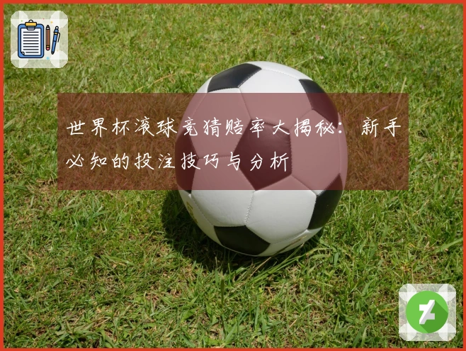 世界杯滚球竞猜赔率大揭秘：新手必知的投注技巧与分析