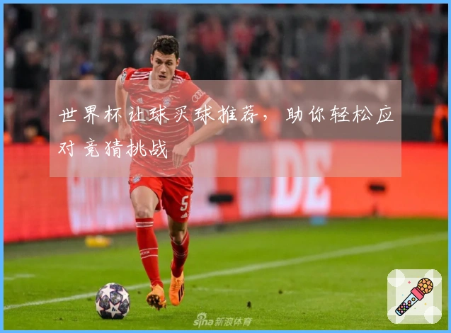 世界杯让球买球推荐，助你轻松应对竞猜挑战