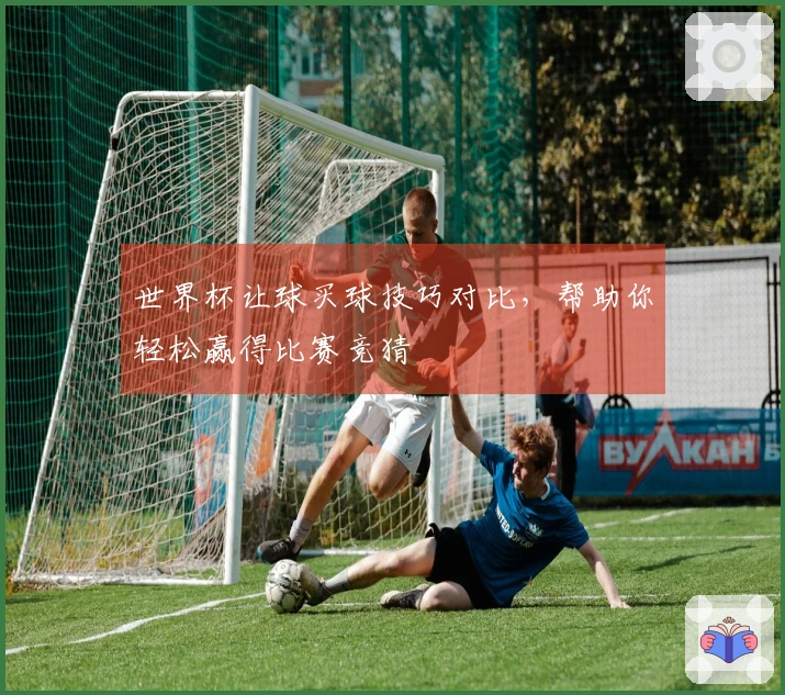 世界杯让球买球技巧对比，帮助你轻松赢得比赛竞猜