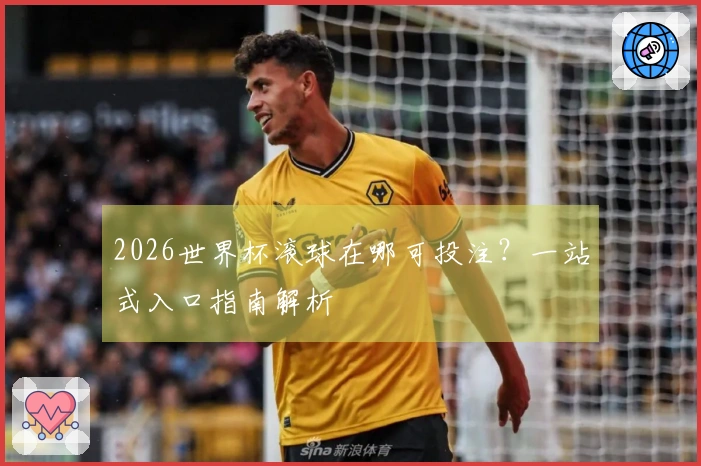 2026世界杯滚球在哪可投注？一站式入口指南解析