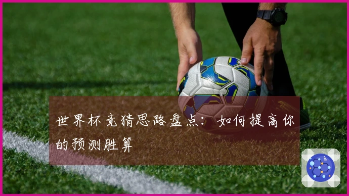 世界杯竞猜思路盘点：如何提高你的预测胜算