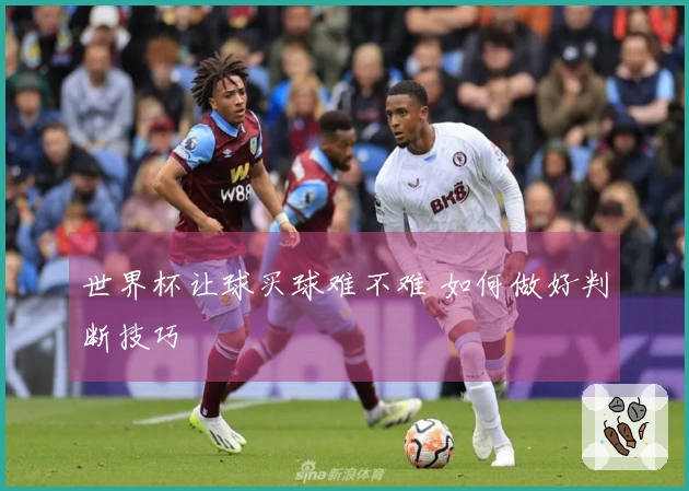 世界杯让球买球难不难 如何做好判断技巧