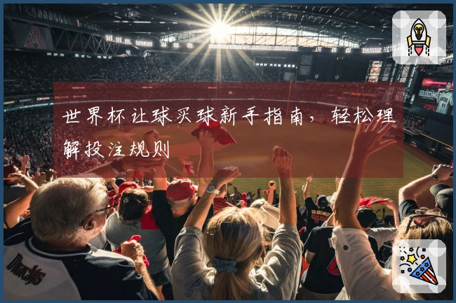 世界杯让球买球新手指南，轻松理解投注规则