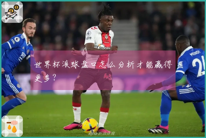 世界杯滚球盘口怎么分析才能赢得更多？