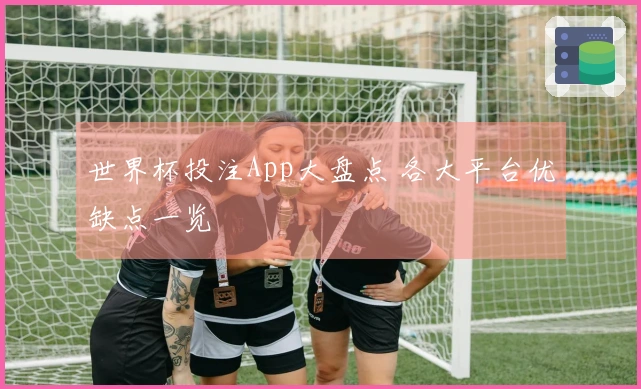 世界杯投注App大盘点 各大平台优缺点一览