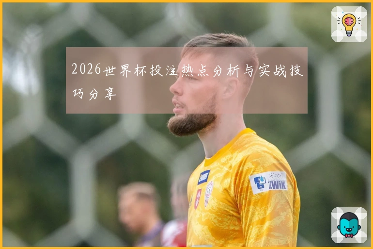 2026世界杯投注热点分析与实战技巧分享