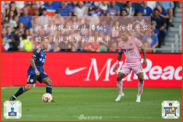 世界杯投注玩法揭秘：如何提升你的下注技巧与获胜概率