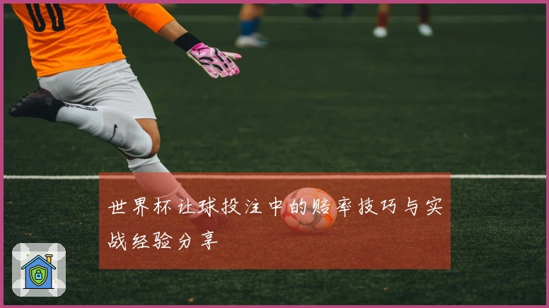 世界杯让球投注中的赔率技巧与实战经验分享
