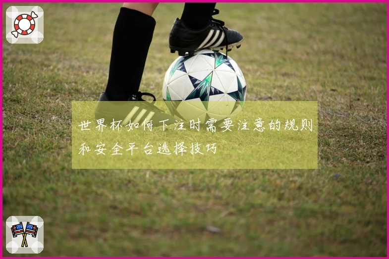世界杯如何下注时需要注意的规则和安全平台选择技巧