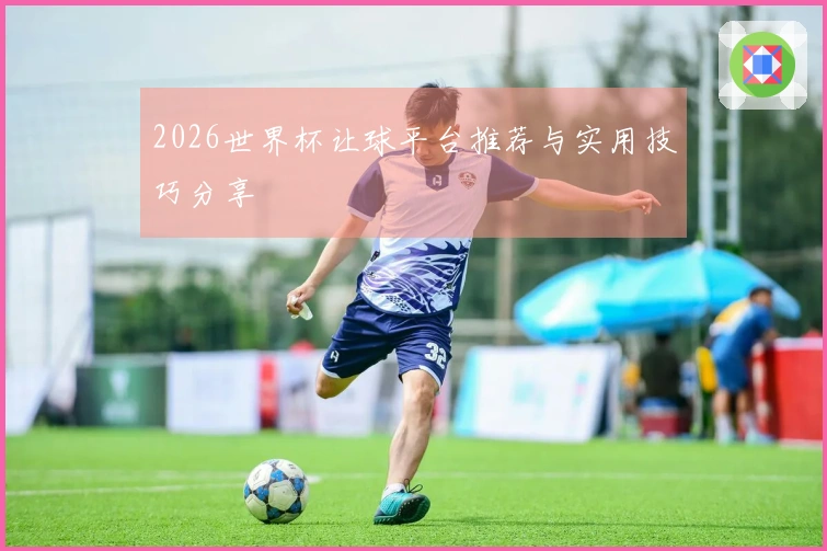 2026世界杯让球平台推荐与实用技巧分享