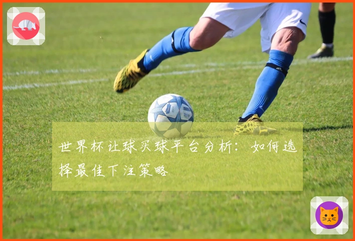 世界杯让球买球平台分析：如何选择最佳下注策略